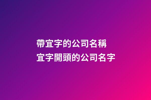 帶宜字的公司名稱 宜字開頭的公司名字-第1張-公司起名-玄機派